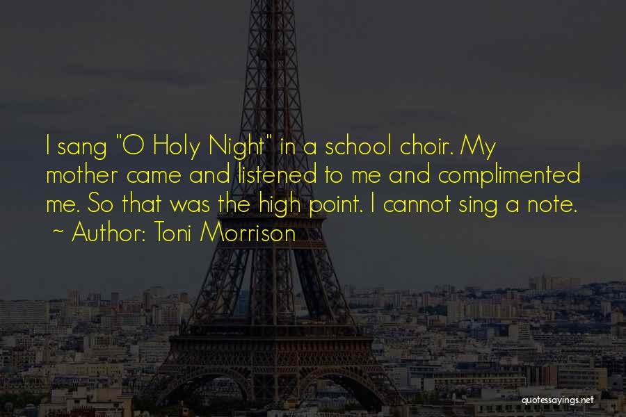 Toni Morrison Quotes: I Sang O Holy Night In A School Choir. My Mother Came And Listened To Me And Complimented Me. So