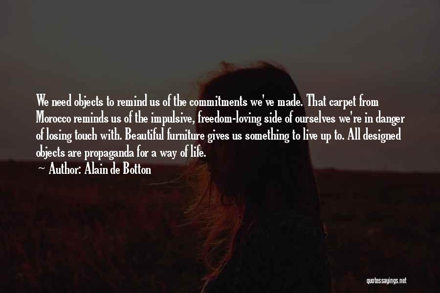 Alain De Botton Quotes: We Need Objects To Remind Us Of The Commitments We've Made. That Carpet From Morocco Reminds Us Of The Impulsive,