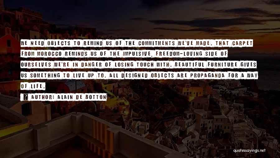 Alain De Botton Quotes: We Need Objects To Remind Us Of The Commitments We've Made. That Carpet From Morocco Reminds Us Of The Impulsive,