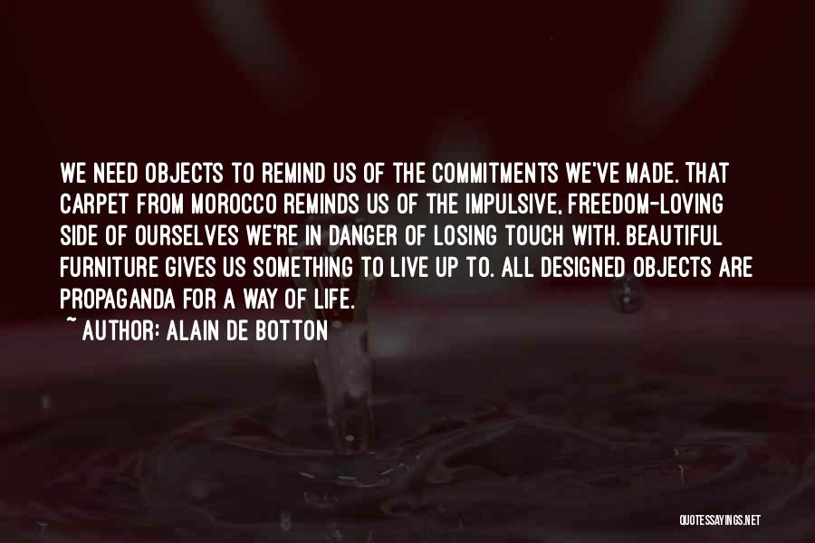 Alain De Botton Quotes: We Need Objects To Remind Us Of The Commitments We've Made. That Carpet From Morocco Reminds Us Of The Impulsive,