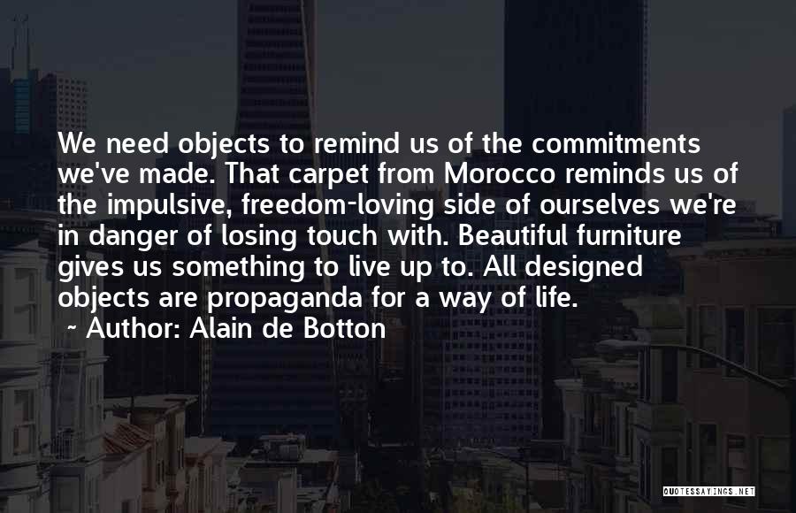 Alain De Botton Quotes: We Need Objects To Remind Us Of The Commitments We've Made. That Carpet From Morocco Reminds Us Of The Impulsive,