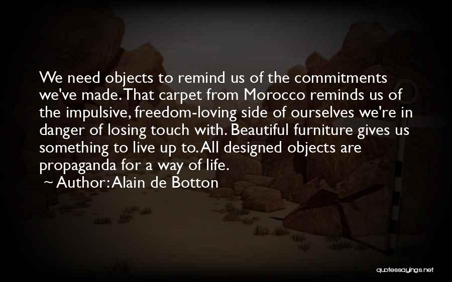 Alain De Botton Quotes: We Need Objects To Remind Us Of The Commitments We've Made. That Carpet From Morocco Reminds Us Of The Impulsive,