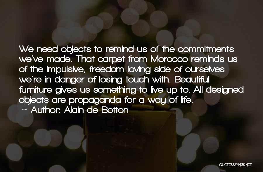 Alain De Botton Quotes: We Need Objects To Remind Us Of The Commitments We've Made. That Carpet From Morocco Reminds Us Of The Impulsive,
