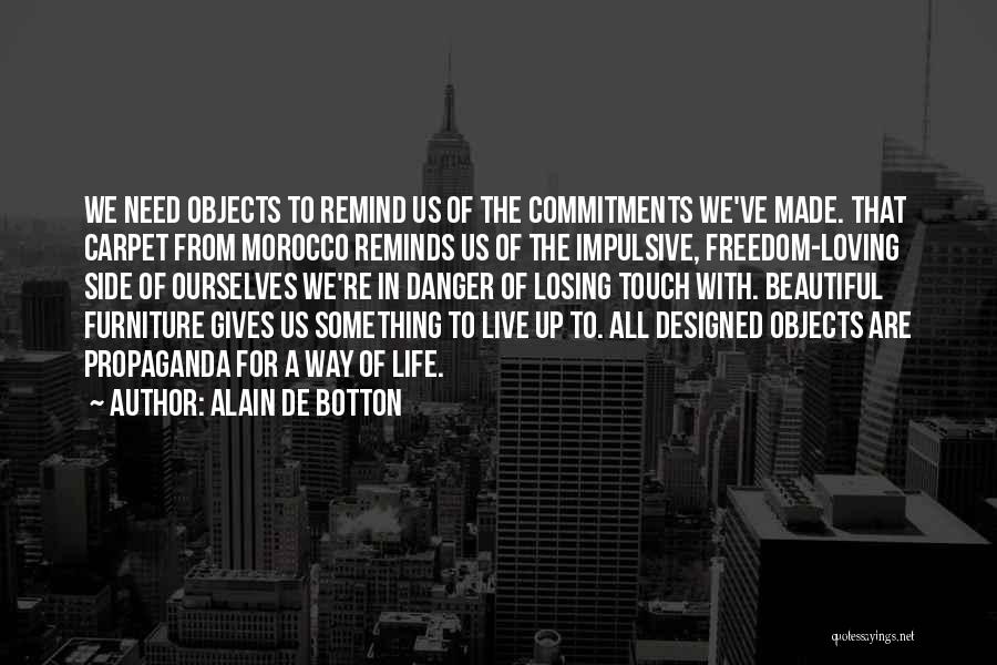 Alain De Botton Quotes: We Need Objects To Remind Us Of The Commitments We've Made. That Carpet From Morocco Reminds Us Of The Impulsive,