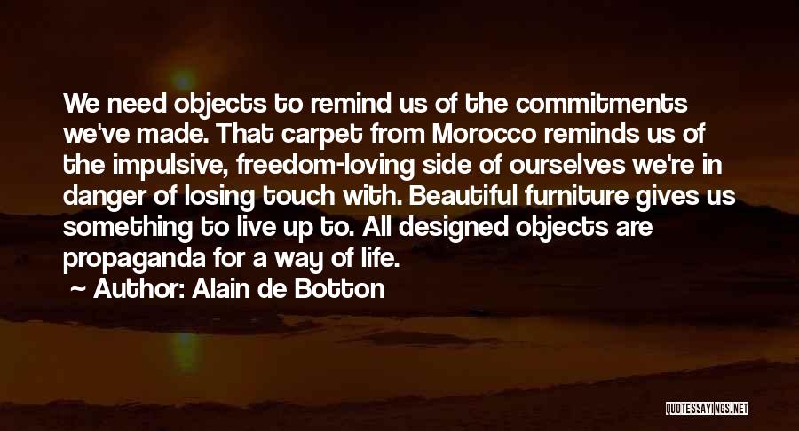 Alain De Botton Quotes: We Need Objects To Remind Us Of The Commitments We've Made. That Carpet From Morocco Reminds Us Of The Impulsive,