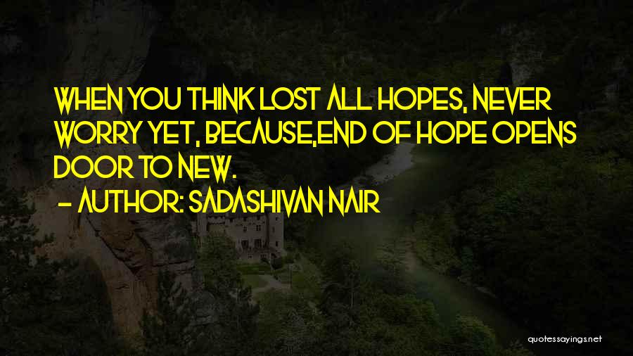 Sadashivan Nair Quotes: When You Think Lost All Hopes, Never Worry Yet, Because,end Of Hope Opens Door To New.