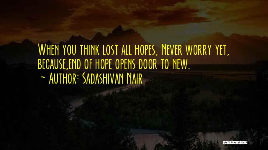 Sadashivan Nair Quotes: When You Think Lost All Hopes, Never Worry Yet, Because,end Of Hope Opens Door To New.