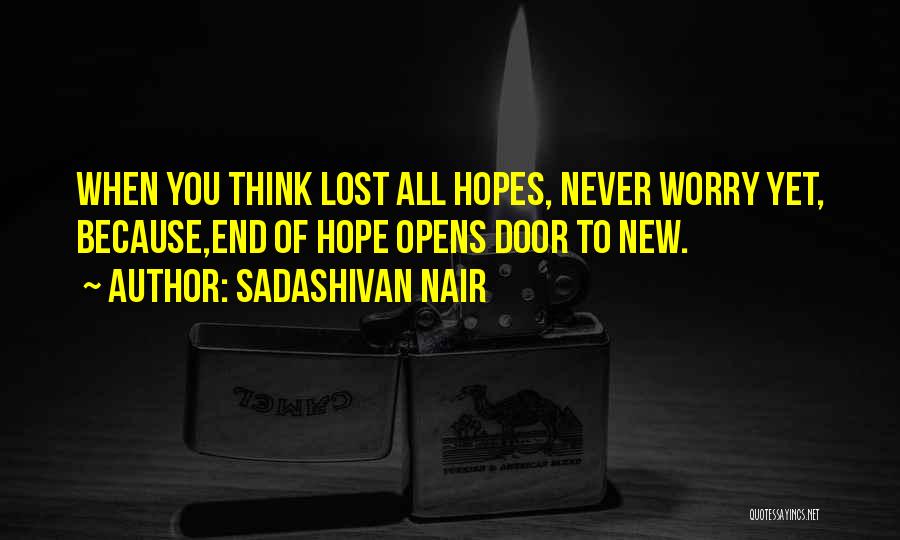 Sadashivan Nair Quotes: When You Think Lost All Hopes, Never Worry Yet, Because,end Of Hope Opens Door To New.