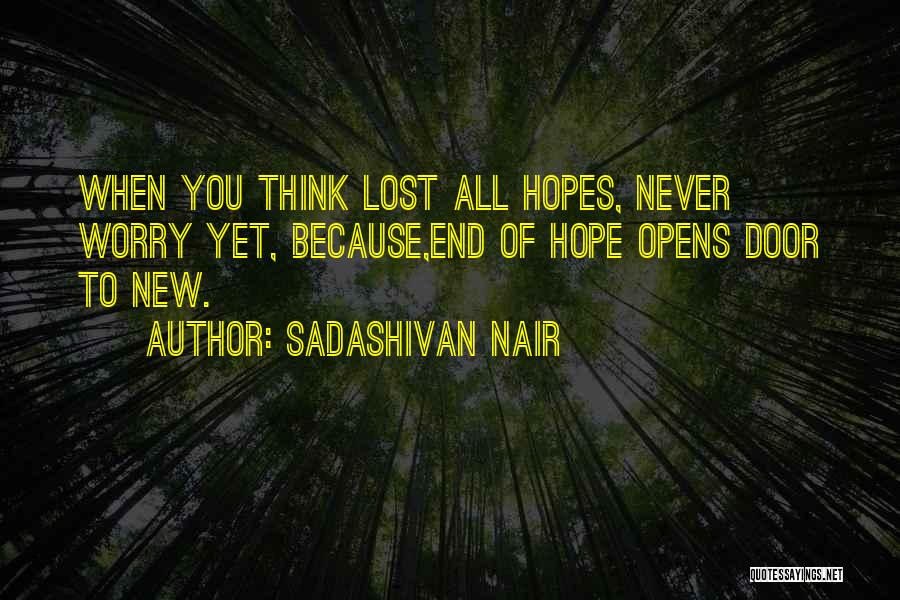 Sadashivan Nair Quotes: When You Think Lost All Hopes, Never Worry Yet, Because,end Of Hope Opens Door To New.