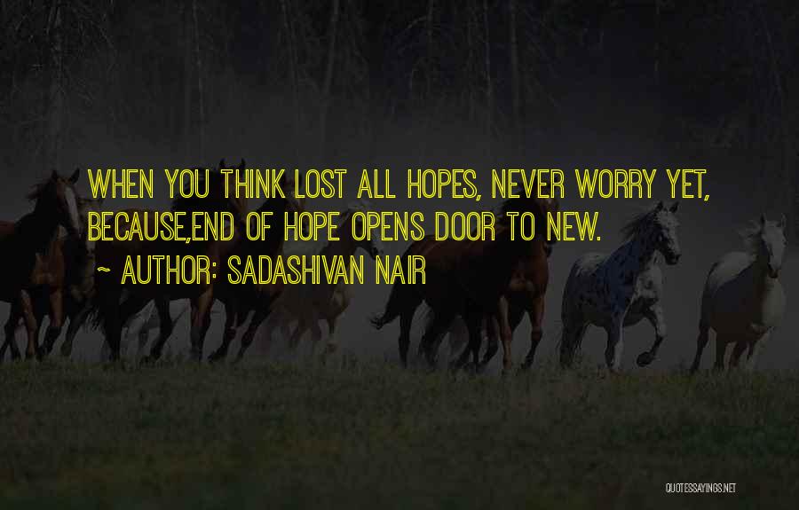 Sadashivan Nair Quotes: When You Think Lost All Hopes, Never Worry Yet, Because,end Of Hope Opens Door To New.