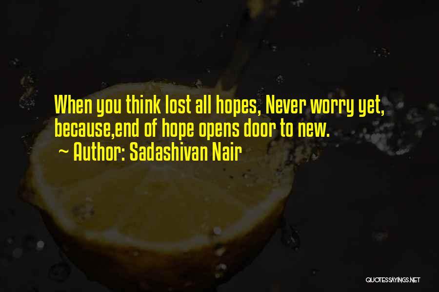 Sadashivan Nair Quotes: When You Think Lost All Hopes, Never Worry Yet, Because,end Of Hope Opens Door To New.