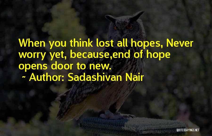 Sadashivan Nair Quotes: When You Think Lost All Hopes, Never Worry Yet, Because,end Of Hope Opens Door To New.