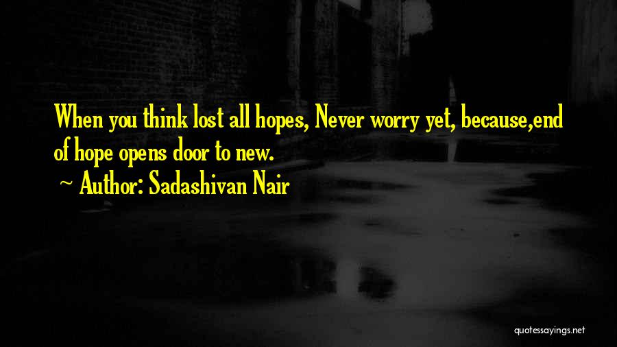 Sadashivan Nair Quotes: When You Think Lost All Hopes, Never Worry Yet, Because,end Of Hope Opens Door To New.