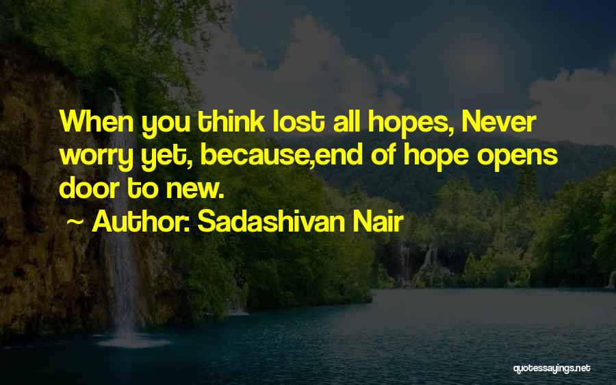 Sadashivan Nair Quotes: When You Think Lost All Hopes, Never Worry Yet, Because,end Of Hope Opens Door To New.