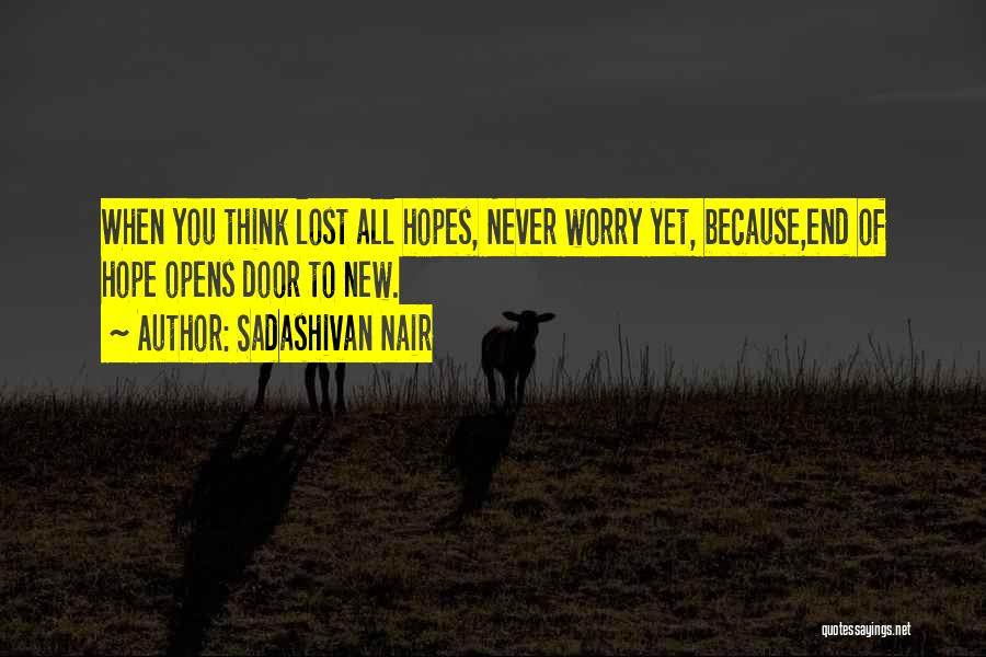 Sadashivan Nair Quotes: When You Think Lost All Hopes, Never Worry Yet, Because,end Of Hope Opens Door To New.