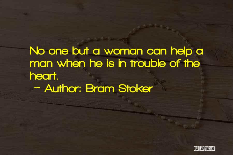 Bram Stoker Quotes: No One But A Woman Can Help A Man When He Is In Trouble Of The Heart.