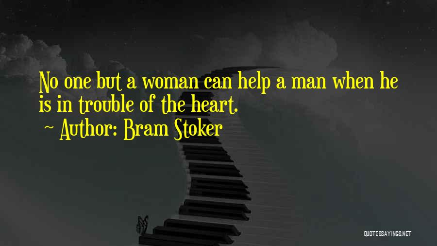 Bram Stoker Quotes: No One But A Woman Can Help A Man When He Is In Trouble Of The Heart.