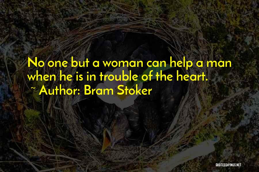 Bram Stoker Quotes: No One But A Woman Can Help A Man When He Is In Trouble Of The Heart.