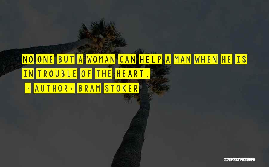 Bram Stoker Quotes: No One But A Woman Can Help A Man When He Is In Trouble Of The Heart.