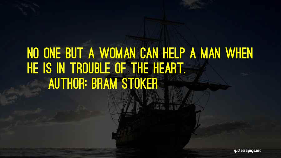 Bram Stoker Quotes: No One But A Woman Can Help A Man When He Is In Trouble Of The Heart.