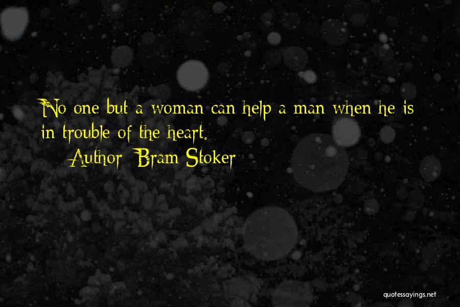 Bram Stoker Quotes: No One But A Woman Can Help A Man When He Is In Trouble Of The Heart.