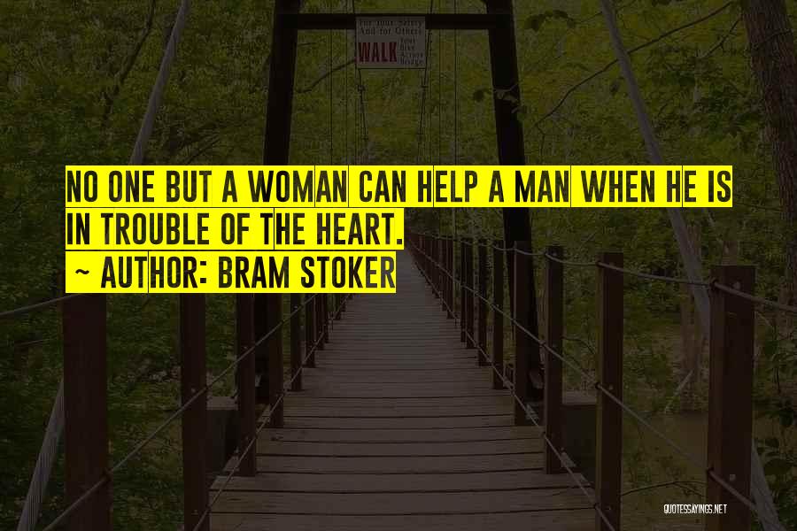 Bram Stoker Quotes: No One But A Woman Can Help A Man When He Is In Trouble Of The Heart.