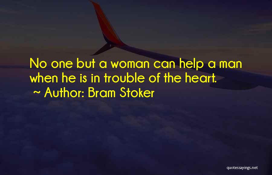 Bram Stoker Quotes: No One But A Woman Can Help A Man When He Is In Trouble Of The Heart.