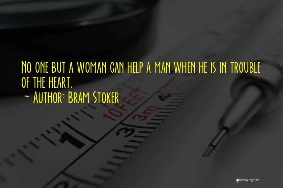Bram Stoker Quotes: No One But A Woman Can Help A Man When He Is In Trouble Of The Heart.