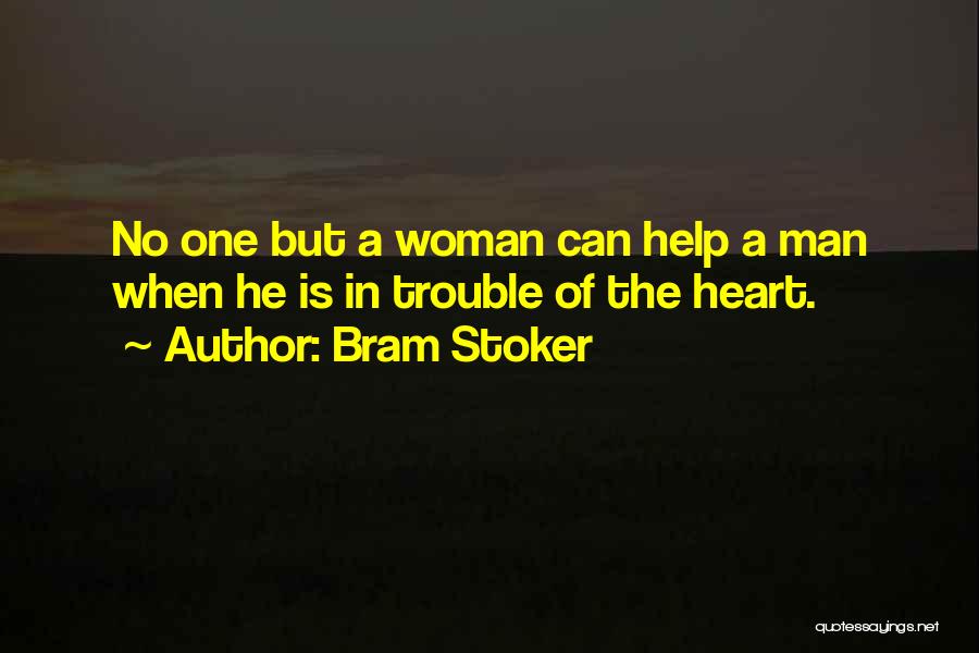 Bram Stoker Quotes: No One But A Woman Can Help A Man When He Is In Trouble Of The Heart.