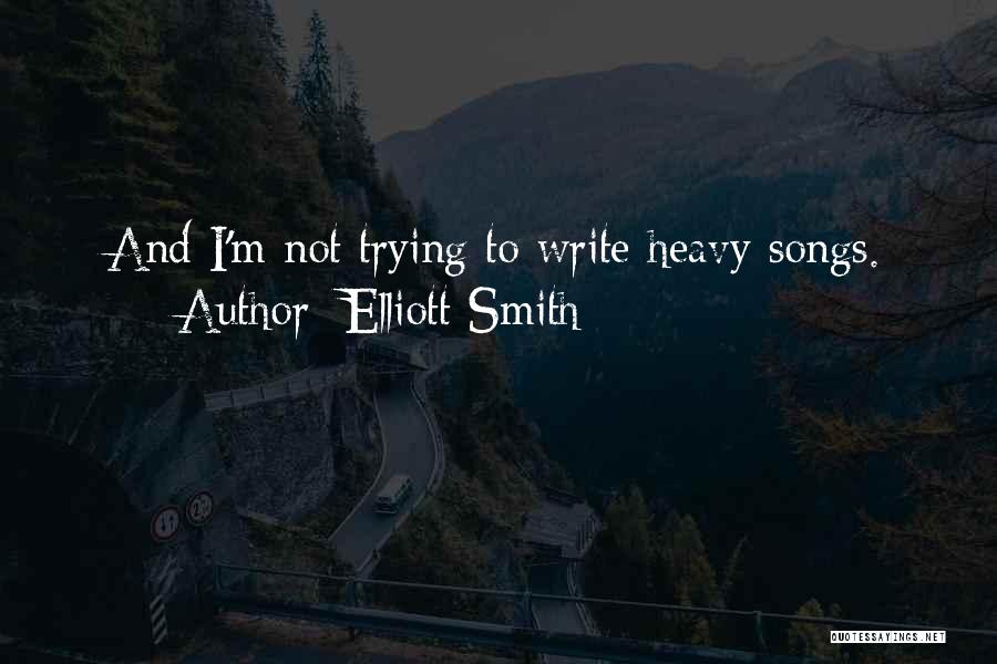 Elliott Smith Quotes: And I'm Not Trying To Write Heavy Songs.