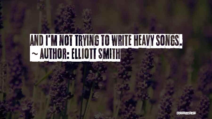 Elliott Smith Quotes: And I'm Not Trying To Write Heavy Songs.