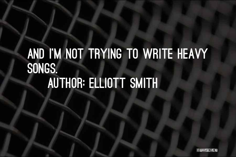 Elliott Smith Quotes: And I'm Not Trying To Write Heavy Songs.