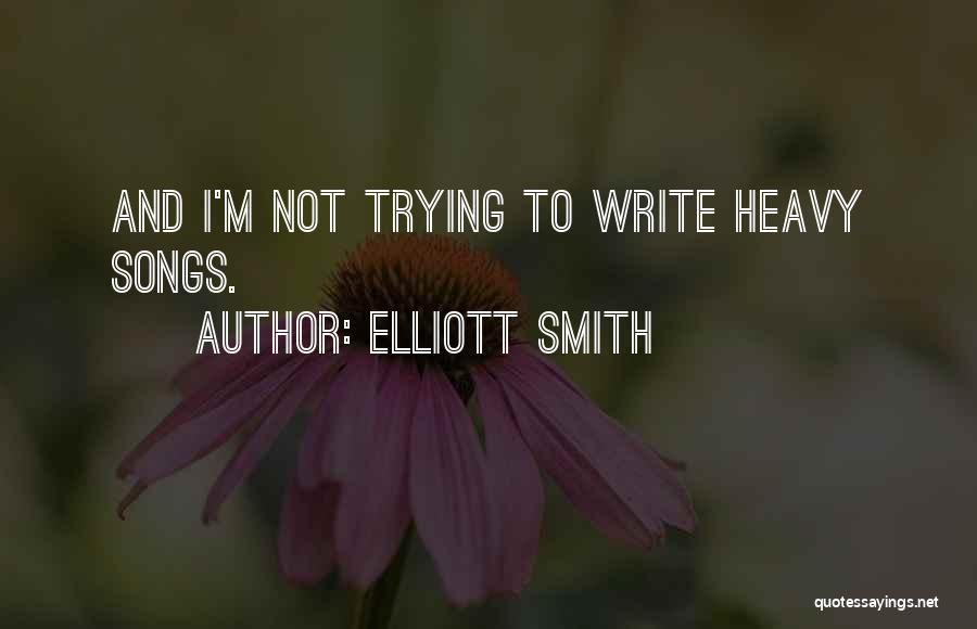 Elliott Smith Quotes: And I'm Not Trying To Write Heavy Songs.