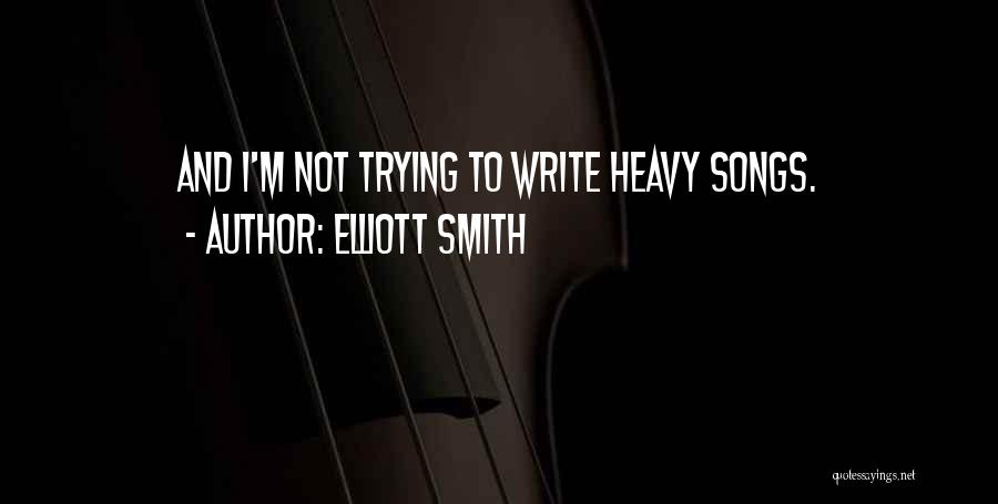 Elliott Smith Quotes: And I'm Not Trying To Write Heavy Songs.