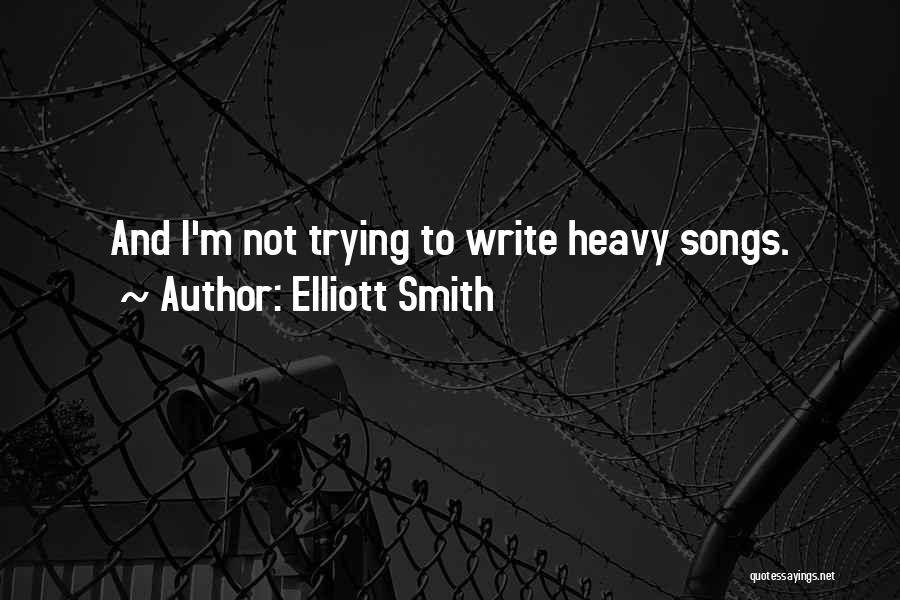 Elliott Smith Quotes: And I'm Not Trying To Write Heavy Songs.