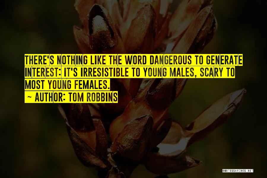 Tom Robbins Quotes: There's Nothing Like The Word Dangerous To Generate Interest: It's Irresistible To Young Males, Scary To Most Young Females.