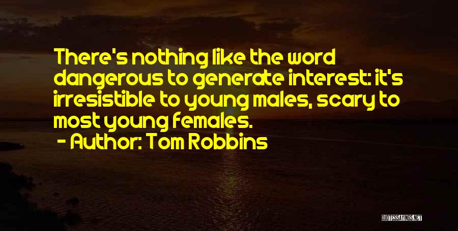 Tom Robbins Quotes: There's Nothing Like The Word Dangerous To Generate Interest: It's Irresistible To Young Males, Scary To Most Young Females.