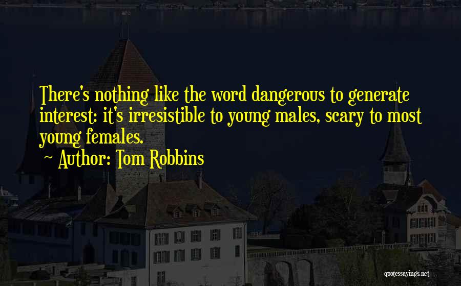 Tom Robbins Quotes: There's Nothing Like The Word Dangerous To Generate Interest: It's Irresistible To Young Males, Scary To Most Young Females.