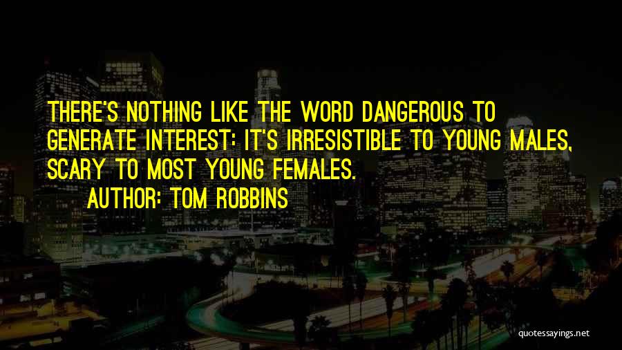 Tom Robbins Quotes: There's Nothing Like The Word Dangerous To Generate Interest: It's Irresistible To Young Males, Scary To Most Young Females.