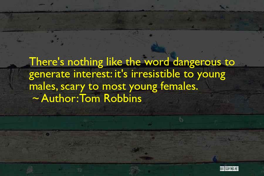 Tom Robbins Quotes: There's Nothing Like The Word Dangerous To Generate Interest: It's Irresistible To Young Males, Scary To Most Young Females.