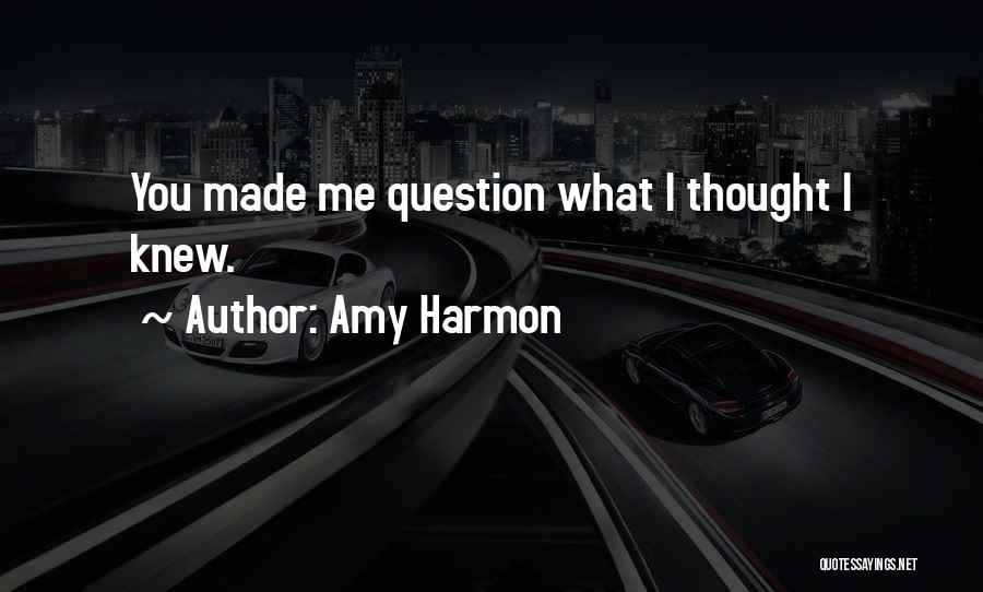 Amy Harmon Quotes: You Made Me Question What I Thought I Knew.