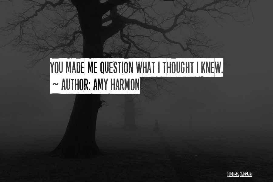 Amy Harmon Quotes: You Made Me Question What I Thought I Knew.