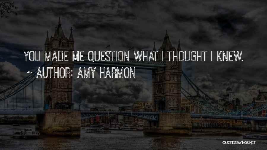 Amy Harmon Quotes: You Made Me Question What I Thought I Knew.