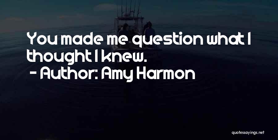 Amy Harmon Quotes: You Made Me Question What I Thought I Knew.
