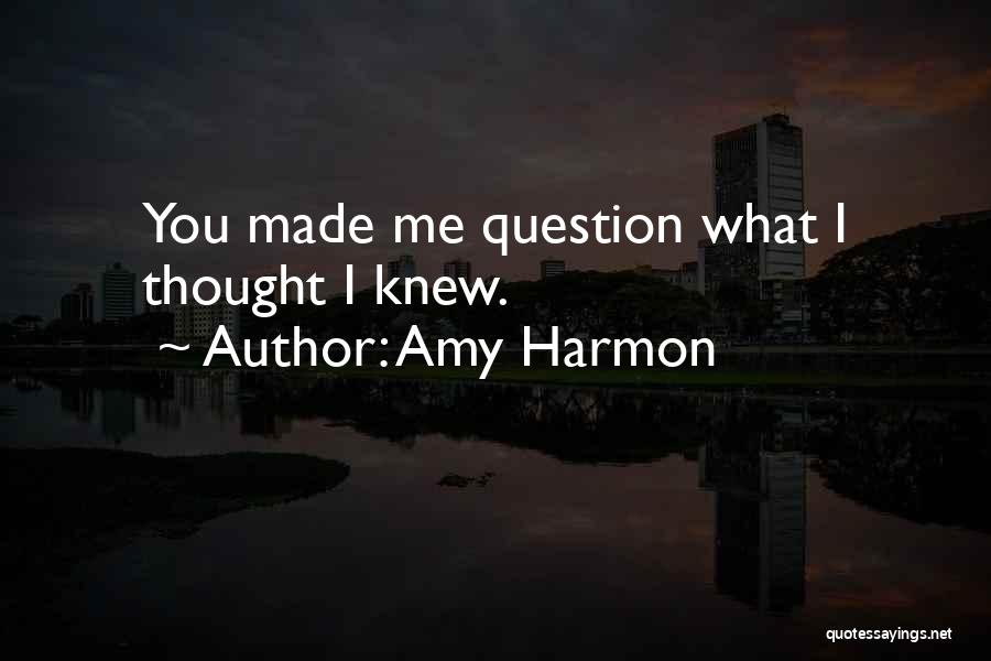 Amy Harmon Quotes: You Made Me Question What I Thought I Knew.