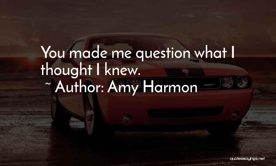 Amy Harmon Quotes: You Made Me Question What I Thought I Knew.