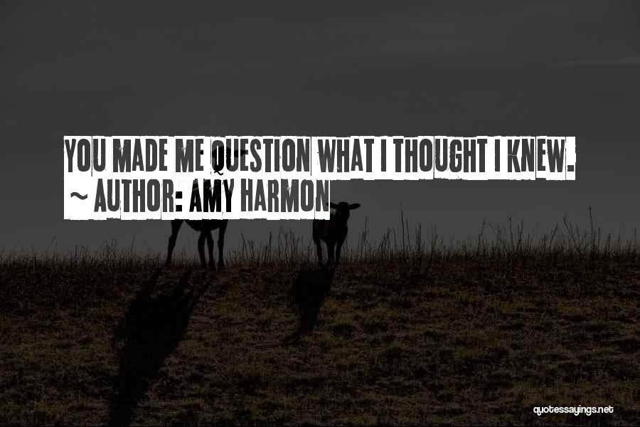 Amy Harmon Quotes: You Made Me Question What I Thought I Knew.