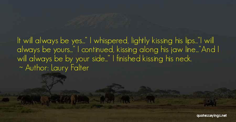Laury Falter Quotes: It Will Always Be Yes... I Whispered, Lightly Kissing His Lips...i Will Always Be Yours... I Continued, Kissing Along His