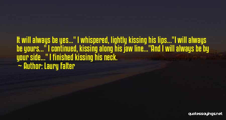 Laury Falter Quotes: It Will Always Be Yes... I Whispered, Lightly Kissing His Lips...i Will Always Be Yours... I Continued, Kissing Along His
