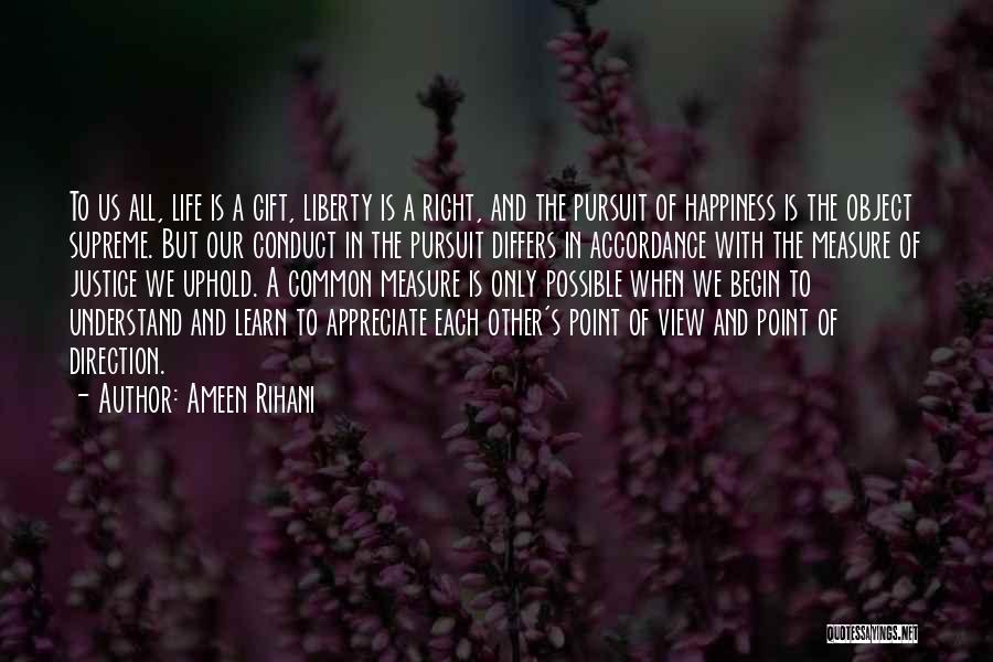 Ameen Rihani Quotes: To Us All, Life Is A Gift, Liberty Is A Right, And The Pursuit Of Happiness Is The Object Supreme.